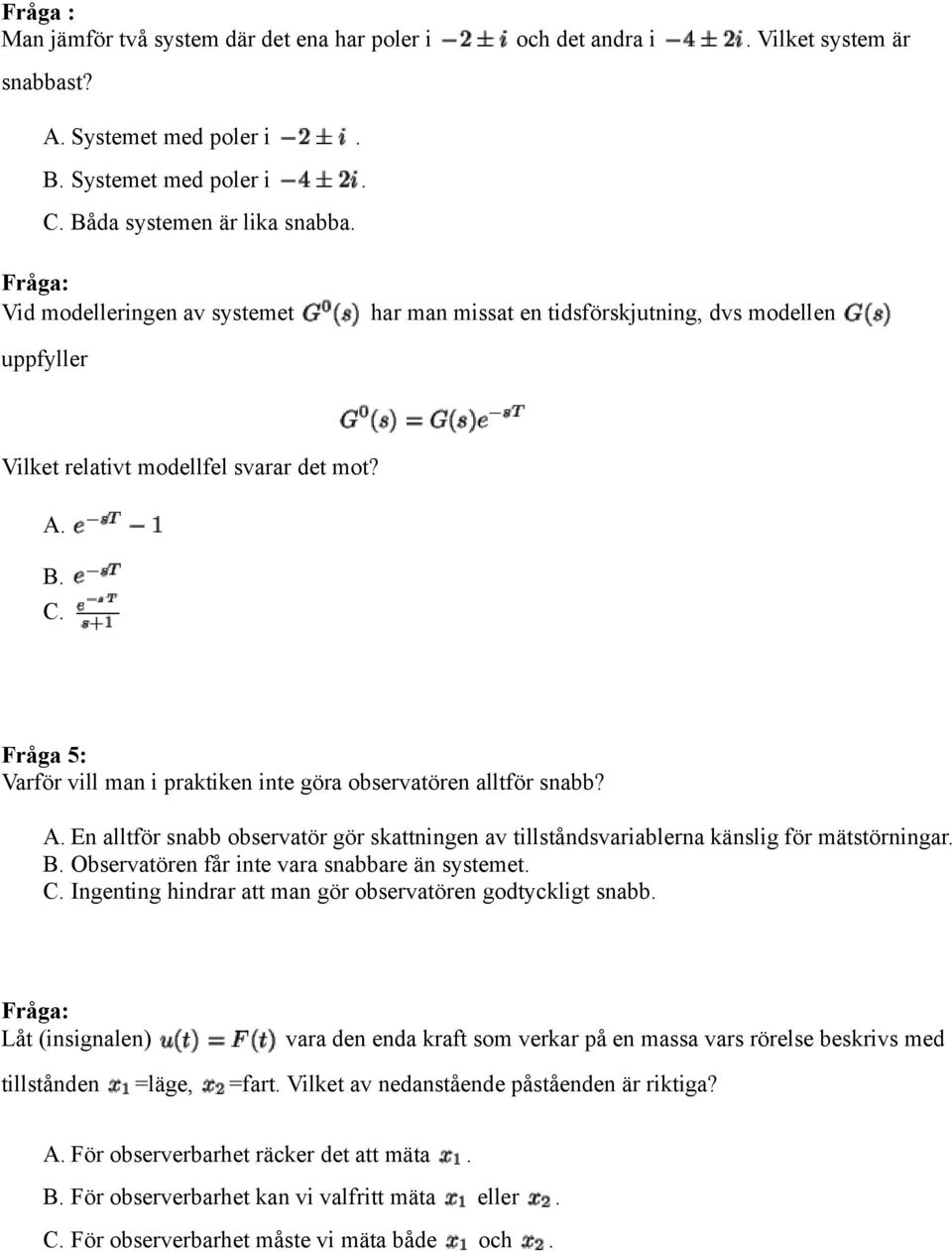 Fråga 5: Varför vill man i praktiken inte göra observatören alltför snabb? En alltför snabb observatör gör skattningen av tillståndsvariablerna känslig för mätstörningar.