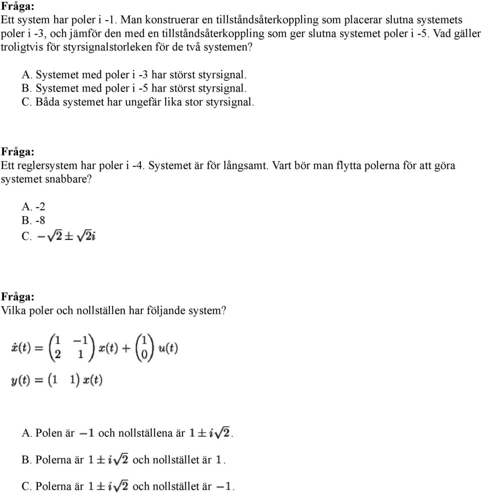 Vad gäller troligtvis för styrsignalstorleken för de två systemen? Systemet med poler i -3 har störst styrsignal. Systemet med poler i -5 har störst styrsignal.