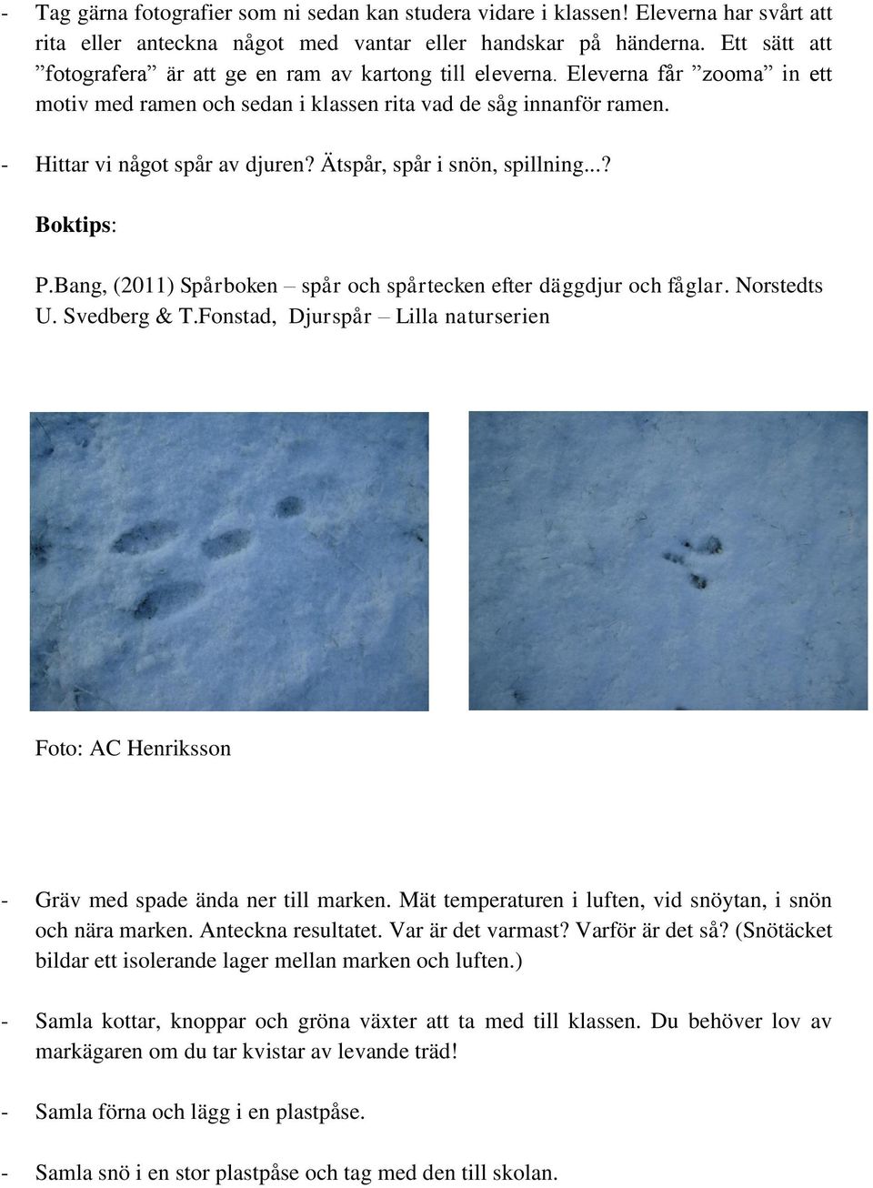 Ätspår, spår i snön, spillning...? Boktips: P.Bang, (2011) Spårboken spår och spårtecken efter däggdjur och fåglar. Norstedts U. Svedberg & T.