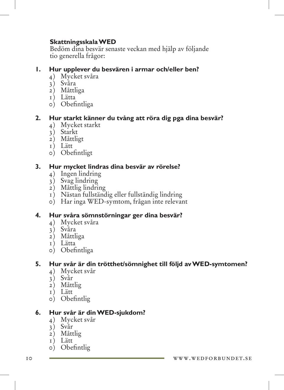 Hur mycket lindras dina besvär av rörelse? 4) Ingen lindring 3) Svag lindring 2) Måttlig lindring 1) Nästan fullständig eller fullständig lindring 0) Har inga WED-symtom, frågan inte relevant 4.