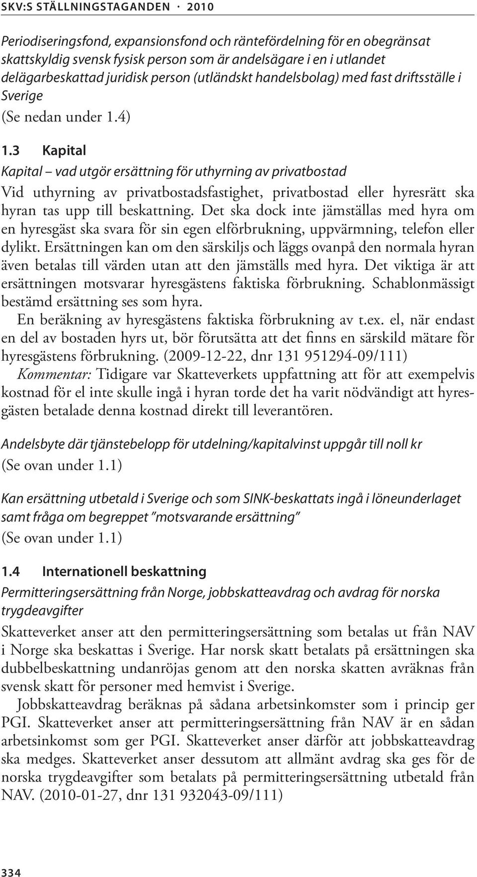 3 Kapital Kapital vad utgör ersättning för uthyrning av privatbostad Vid uthyrning av privatbostadsfastighet, privatbostad eller hyresrätt ska hyran tas upp till beskattning.