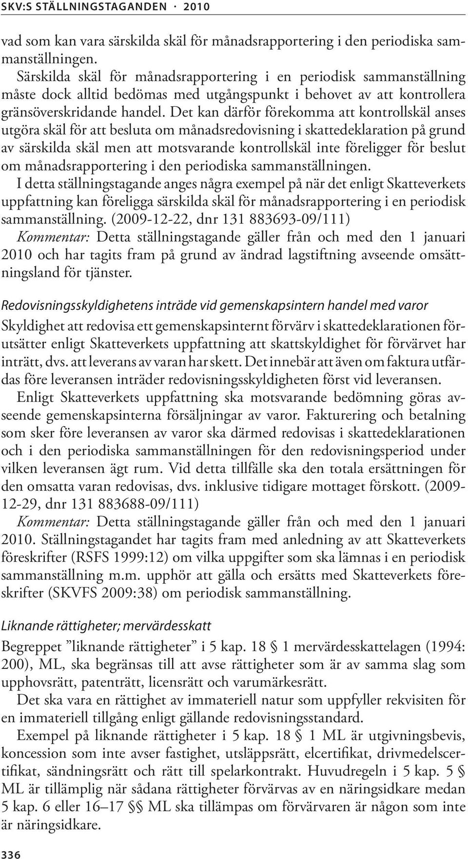 Det kan därför förekomma att kontrollskäl anses utgöra skäl för att besluta om månadsredovisning i skattedeklaration på grund av särskilda skäl men att motsvarande kontrollskäl inte föreligger för