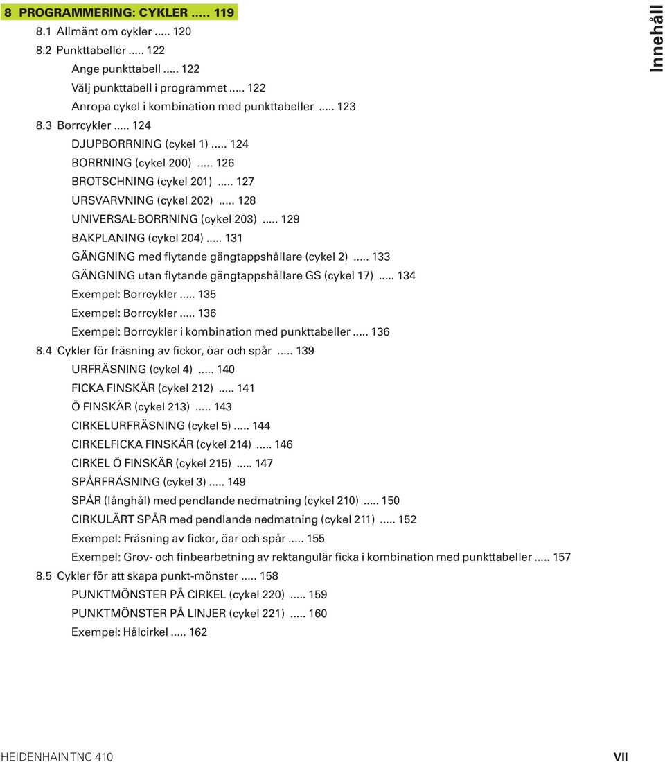 .. 131 GÄNGNING med flytande gängtappshållare (cykel 2)... 133 GÄNGNING utan flytande gängtappshållare GS (cykel 17)... 134 Exempel: Borrcykler... 135 Exempel: Borrcykler.