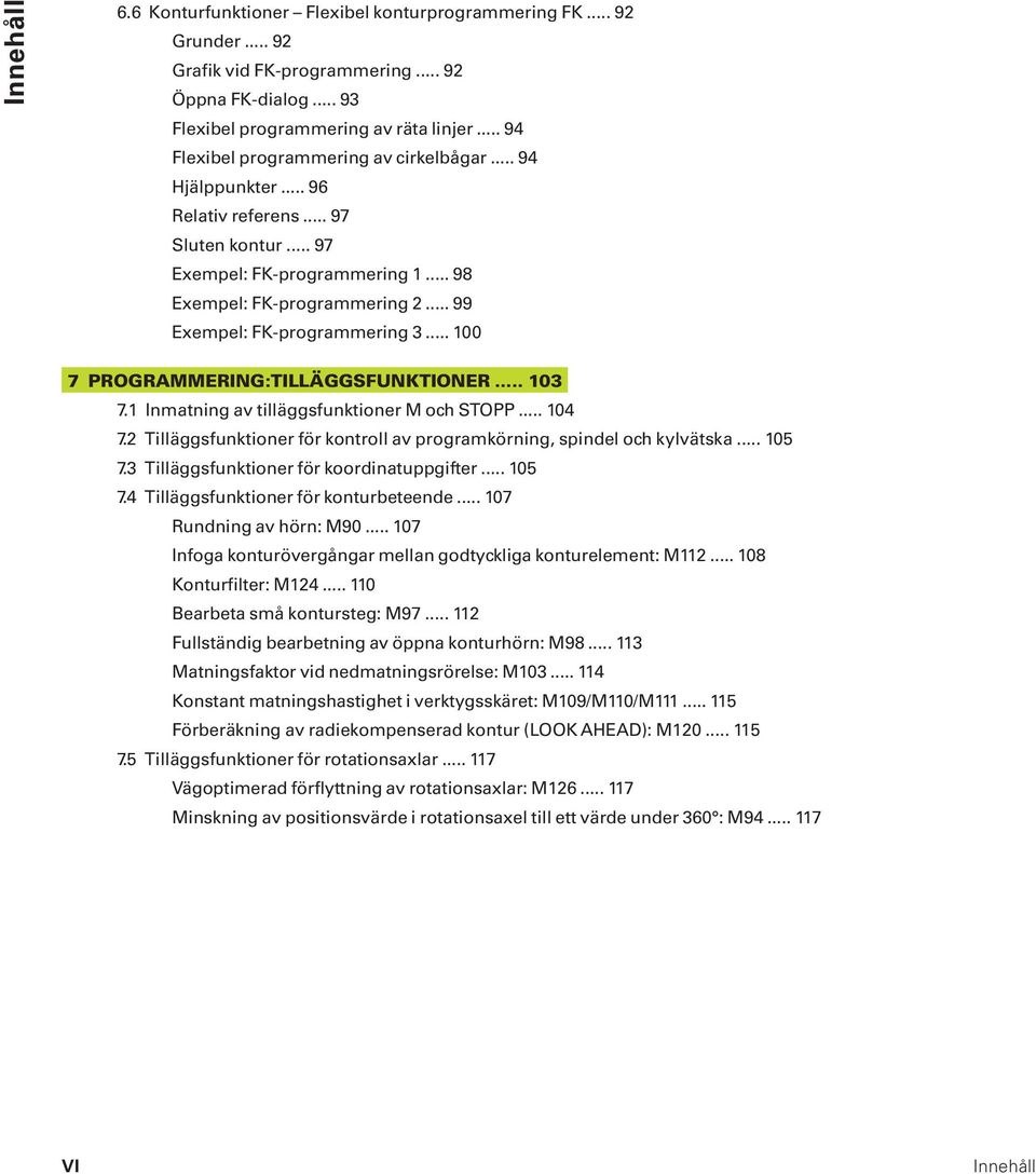 .. 99 Exempel: FK-programmering 3... 100 7 PROGRAMMERING: TILLÄGGSFUNKTIONER... 103 7.1 Inmatning av tilläggsfunktioner M och STOPP... 104 7.