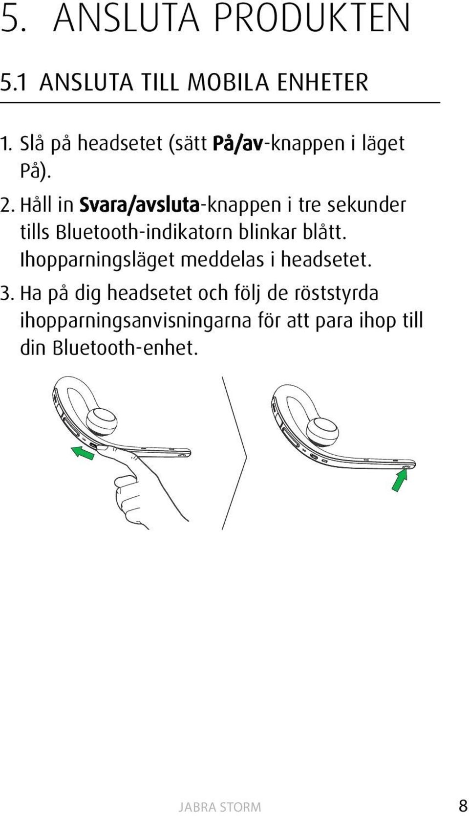 Håll in Svara/avsluta-knappen i tre sekunder tills Bluetooth-indikatorn blinkar blått.