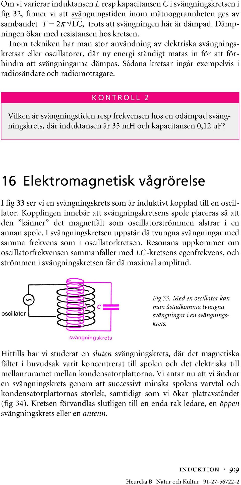 Inom tekniken har man stor användning av elektriska svängningskretsar eller oscillatorer, där ny energi stängt matas in för att förhindra att svängningarna dämpas.