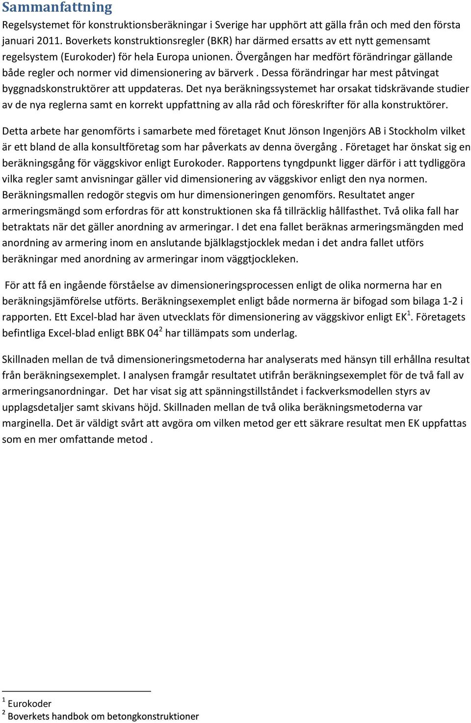 Övergången har medfört förändringar gällande både regler och normer vid dimensionering av bärverk. Dessa förändringar har mest påtvingat byggnadskonstruktörer att uppdateras.