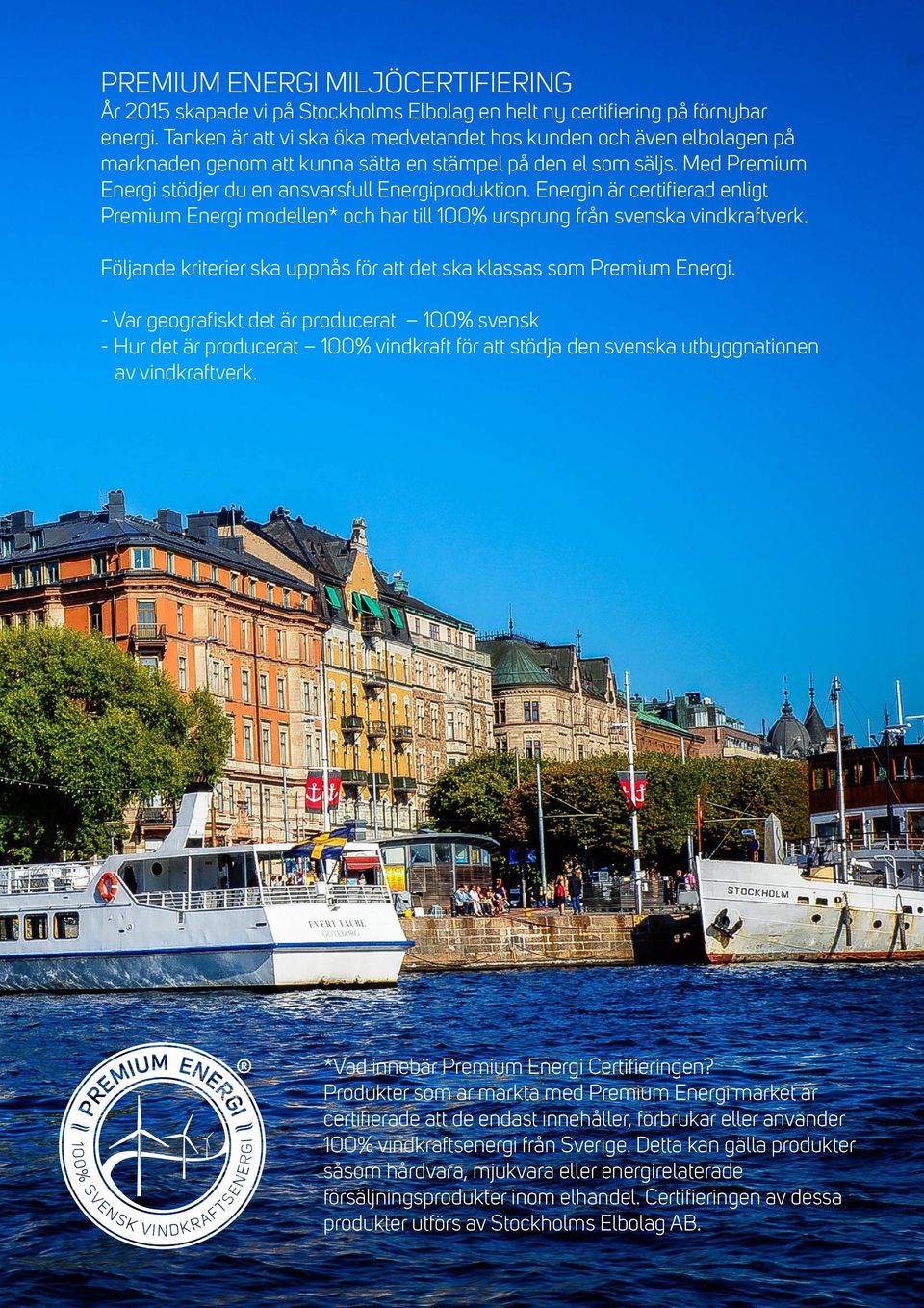 Energin är certifierad enligt Premium Energi modellen* och har till 100% ursprung från svenska vindkraftverk. Följande kriterier ska uppnås för att det ska klassas som Premium Energi.