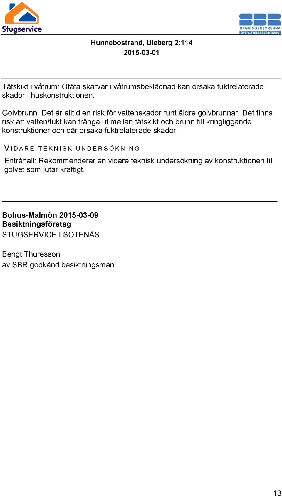 Det finns risk att vatten/fukt kan tränga ut mellan tätskikt och brunn till kringliggande konstruktioner och där orsaka fuktrelaterade skador.