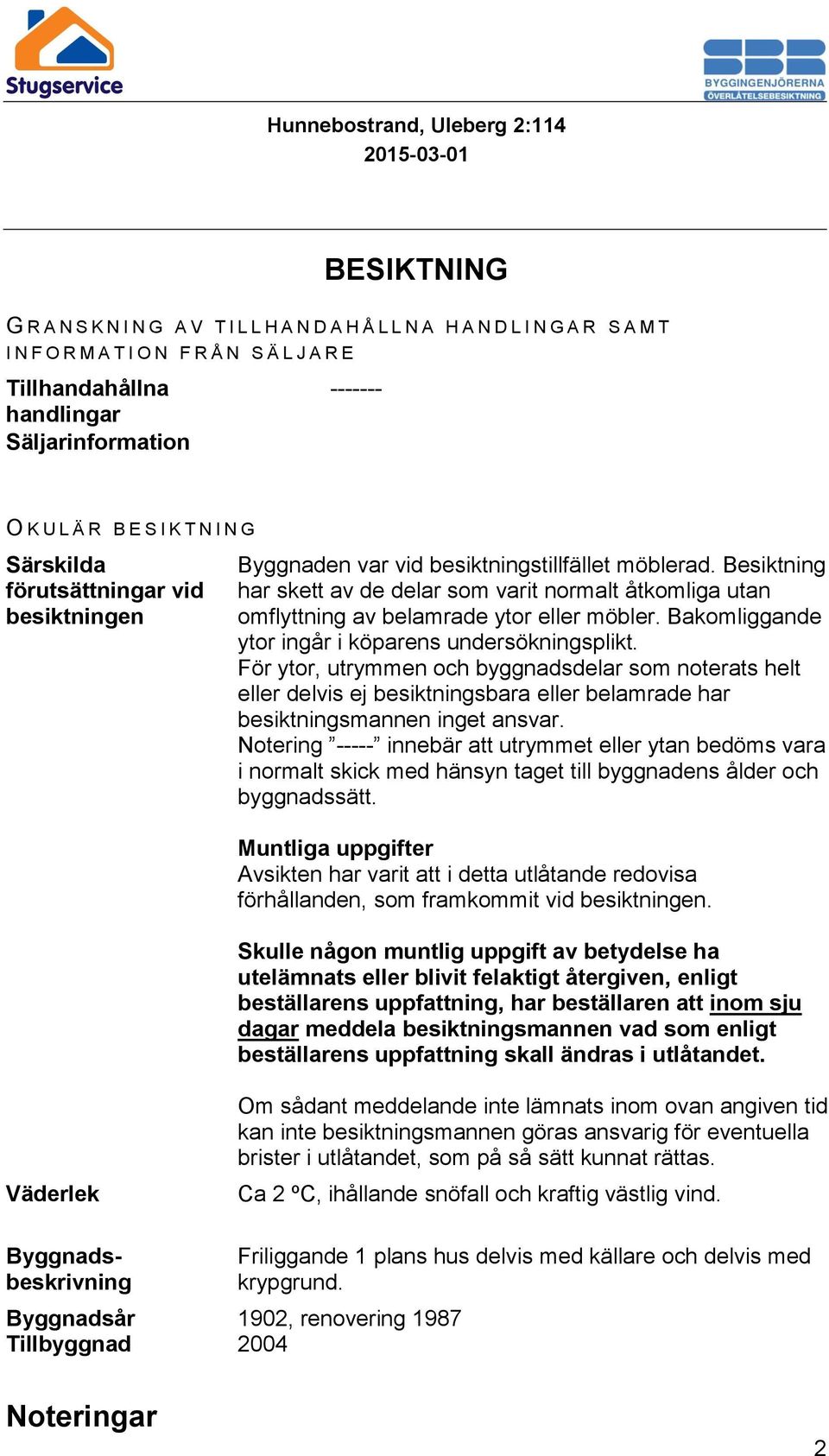 Besiktning har skett av de delar som varit normalt åtkomliga utan omflyttning av belamrade ytor eller möbler. Bakomliggande ytor ingår i köparens undersökningsplikt.