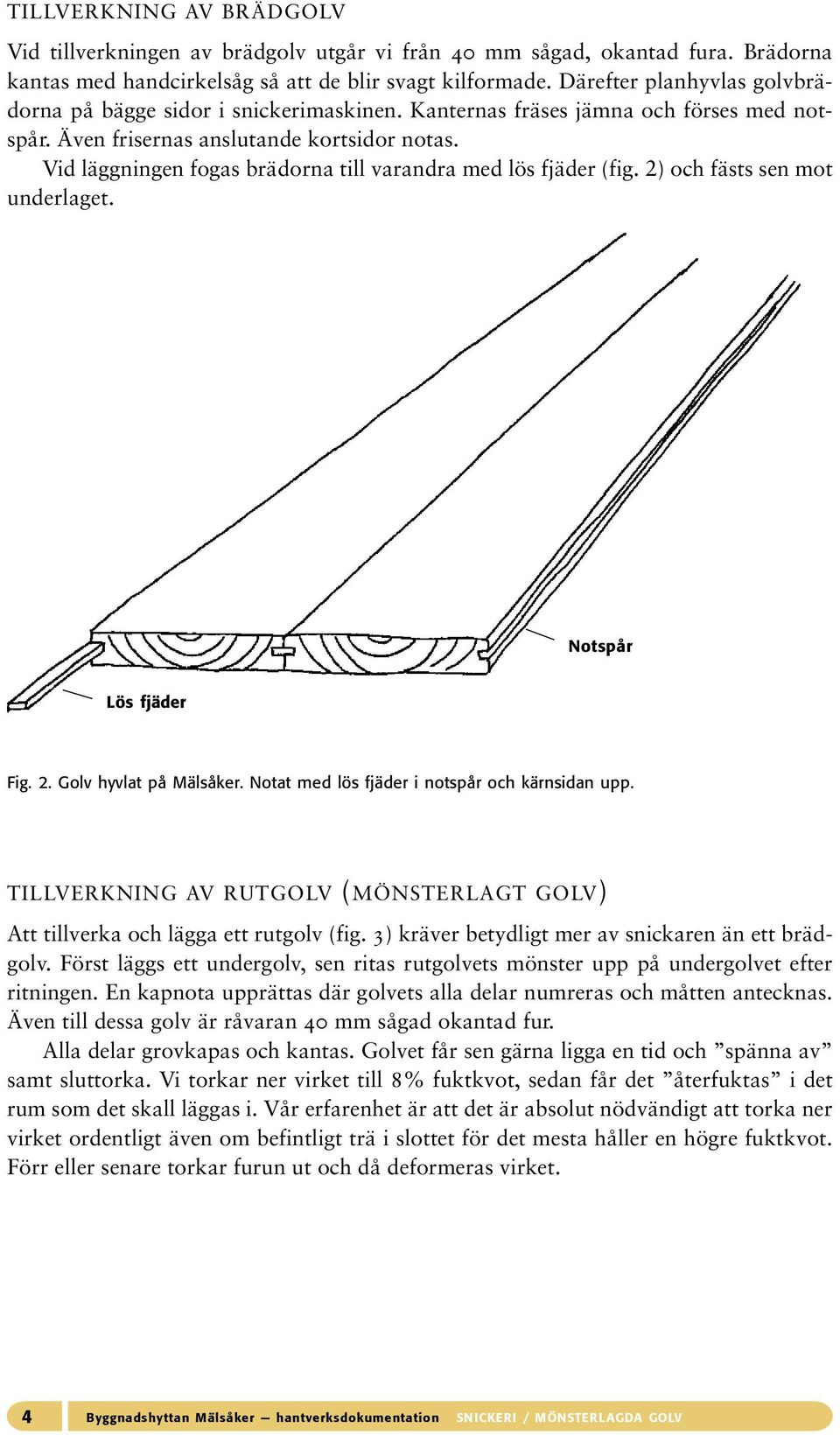 Vid läggningen fogas brädorna till varandra med lös fjäder (fig. 2) och fästs sen mot underlaget. Notspår Lös fjäder Fig. 2. Golv hyvlat på Mälsåker. Notat med lös fjäder i notspår och kärnsidan upp.