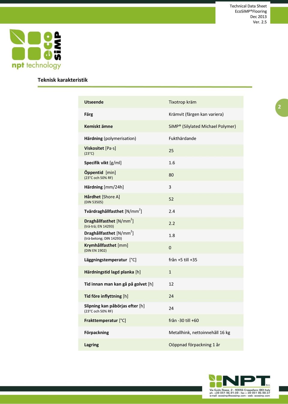 4 Draghållfasthet [N/mm 2 ] (trä-trä; EN 14293) Draghållfasthet [N/mm 2 ] (trä-betong; DIN 14293) Krymhållfasthet [mm] (DIN EN 1902) 2.2 1.