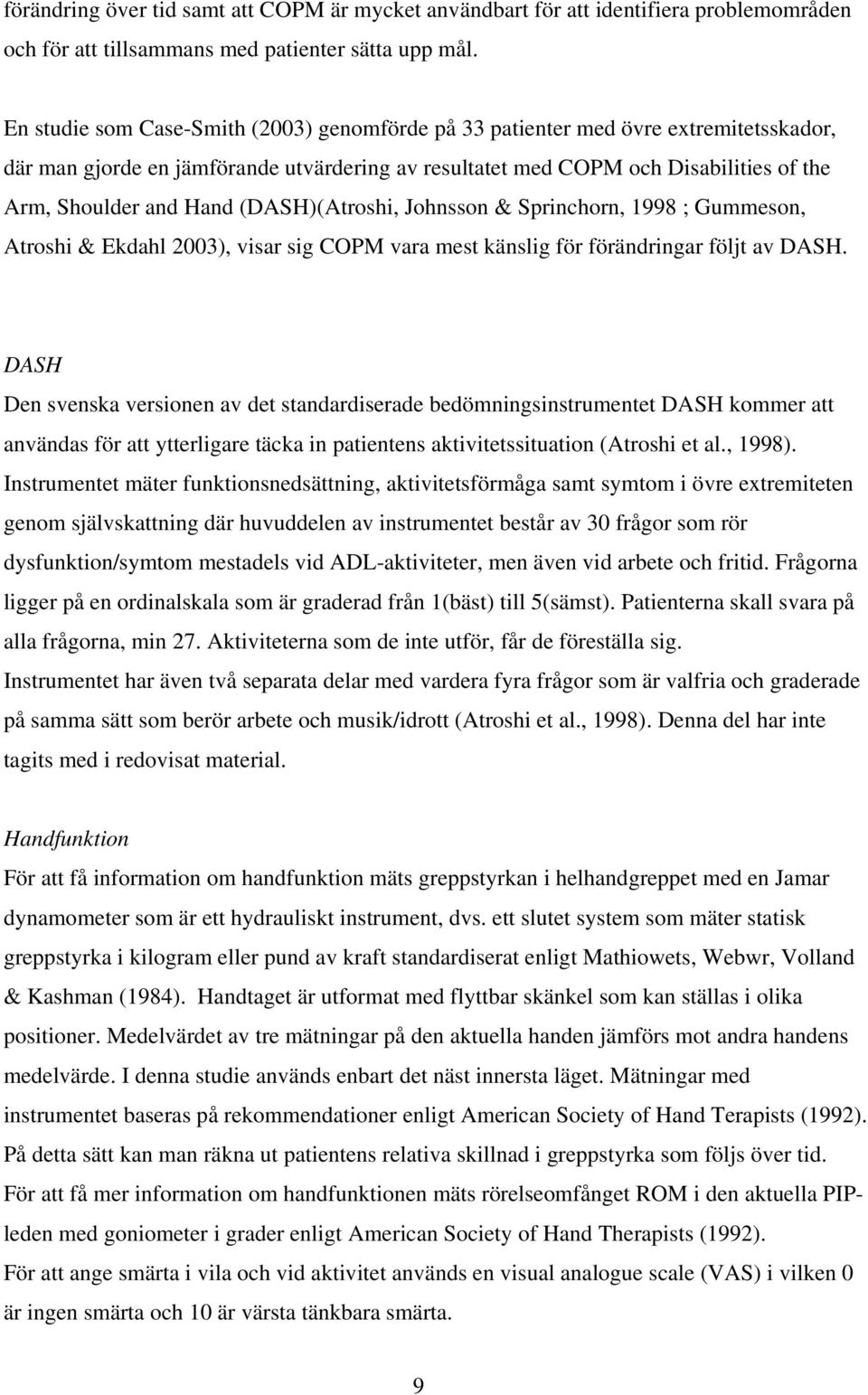 (DASH)(Atroshi, Johnsson & Sprinchorn, 1998 ; Gummeson, Atroshi & Ekdahl 2003), visar sig COPM vara mest känslig för förändringar följt av DASH.