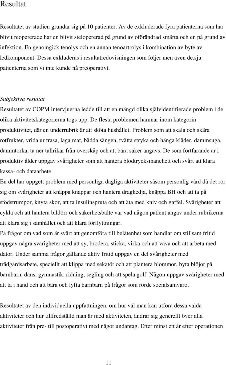 En genomgick tenolys och en annan tenoartrolys i kombination av byte av ledkomponent. Dessa exkluderas i resultatredovisningen som följer men även de.sju patienterna som vi inte kunde nå preoperativt.