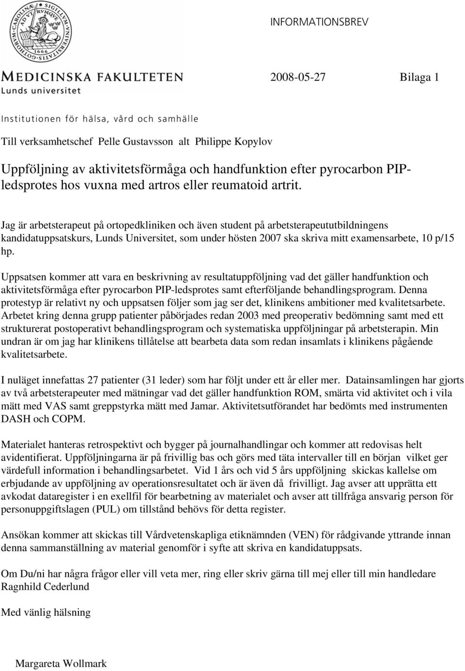 Jag är arbetsterapeut på ortopedkliniken och även student på arbetsterapeututbildningens kandidatuppsatskurs, Lunds Universitet, som under hösten 2007 ska skriva mitt examensarbete, 10 p/15 hp.