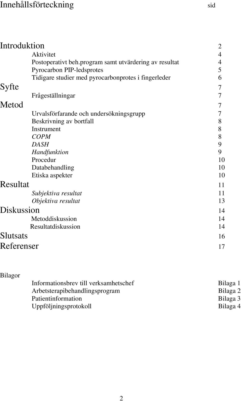 Urvalsförfarande och undersökningsgrupp 7 Beskrivning av bortfall 8 Instrument 8 COPM 8 DASH 9 Handfunktion 9 Procedur 10 Databehandling 10 Etiska aspekter 10 Resultat