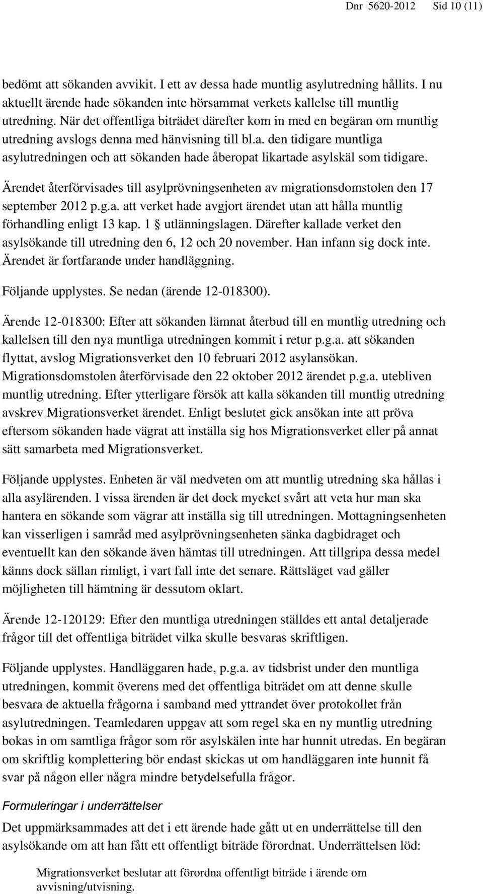 Ärendet återförvisades till asylprövningsenheten av migrationsdomstolen den 17 september 2012 p.g.a. att verket hade avgjort ärendet utan att hålla muntlig förhandling enligt 13 kap.