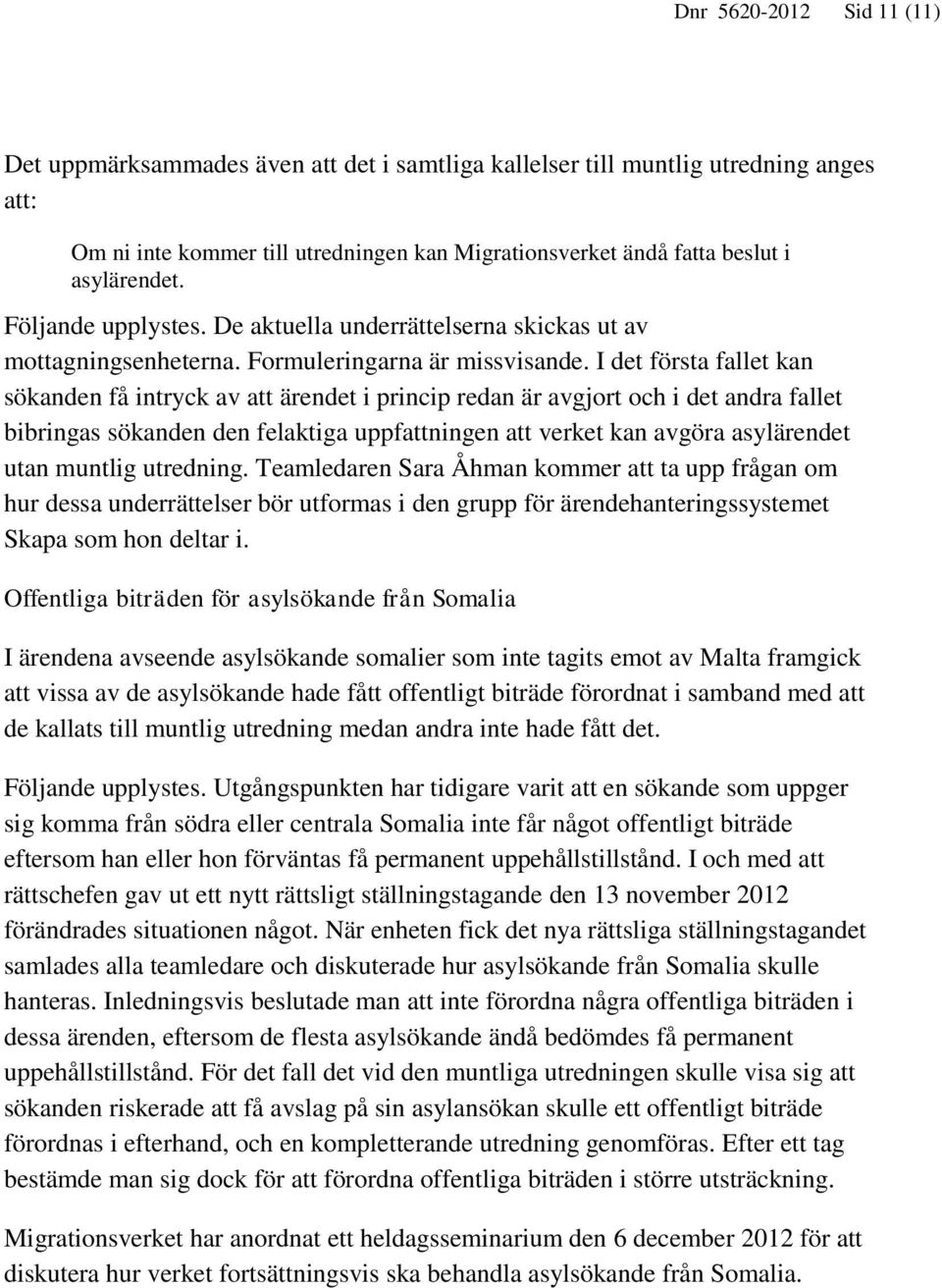 I det första fallet kan sökanden få intryck av att ärendet i princip redan är avgjort och i det andra fallet bibringas sökanden den felaktiga uppfattningen att verket kan avgöra asylärendet utan