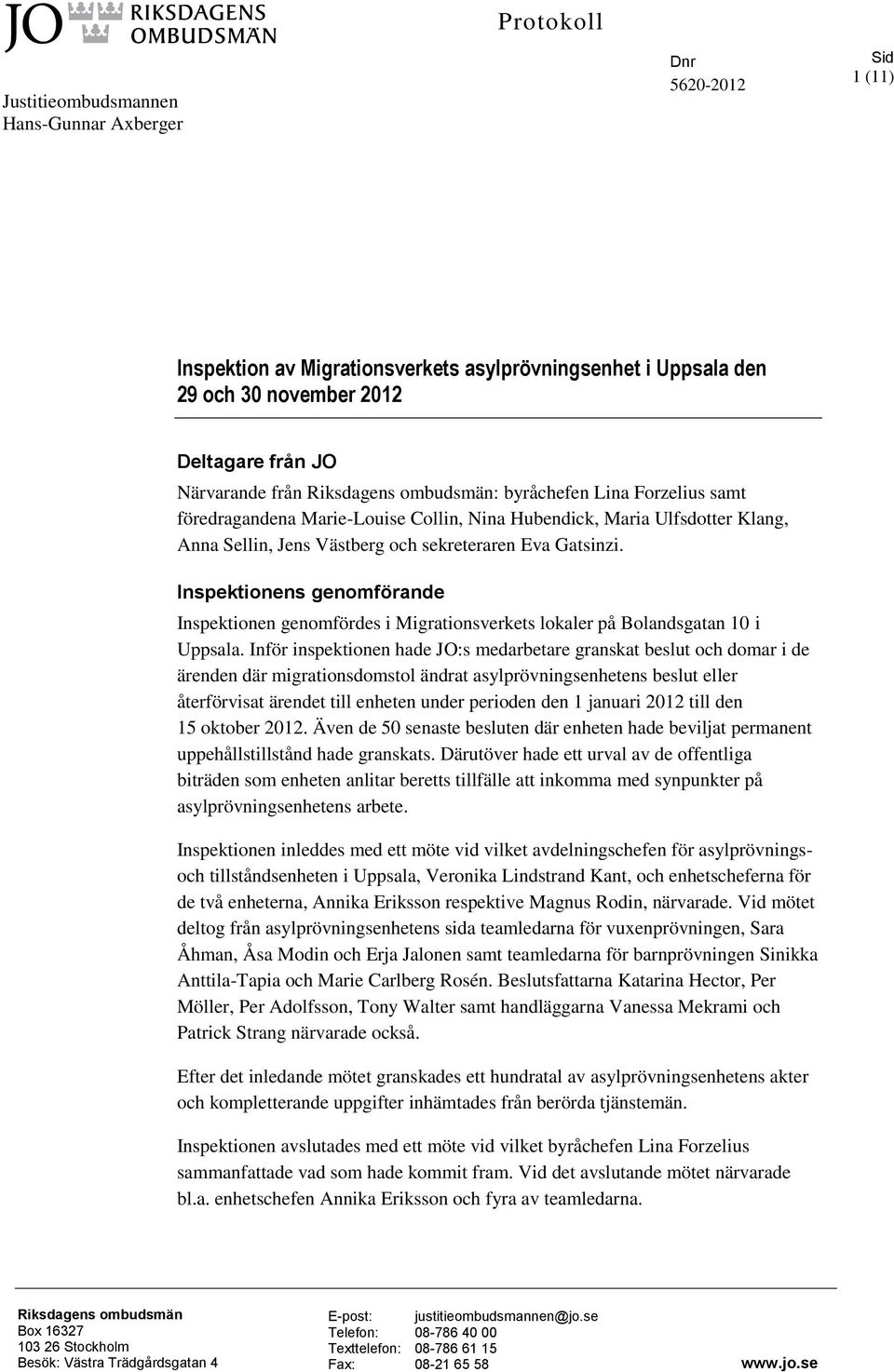 Inspektionens genomförande Inspektionen genomfördes i Migrationsverkets lokaler på Bolandsgatan 10 i Uppsala.