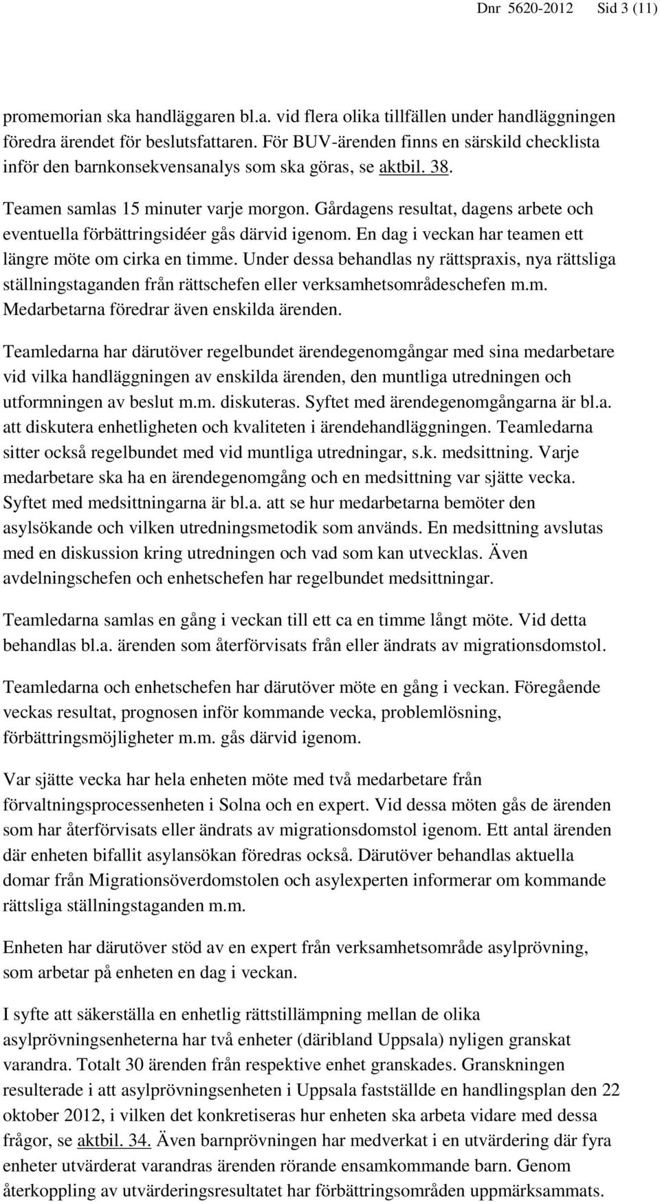 Gårdagens resultat, dagens arbete och eventuella förbättringsidéer gås därvid igenom. En dag i veckan har teamen ett längre möte om cirka en timme.