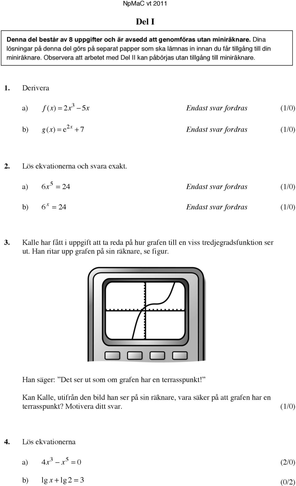 Lös ekvationerna och svara exakt. a) 6x 5 = 4 Endast svar fordras (1/0) x b) 6 = 4 Endast svar fordras (1/0).