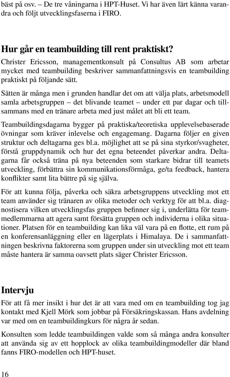 Sätten är många men i grunden handlar det om att välja plats, arbetsmodell samla arbetsgruppen det blivande teamet under ett par dagar och tillsammans med en tränare arbeta med just målet att bli ett