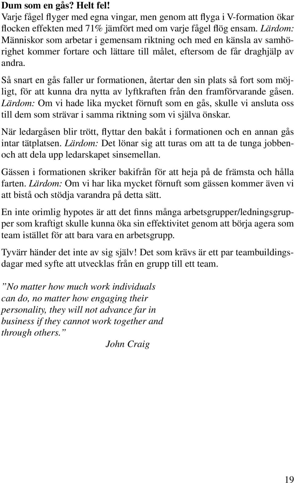 Så snart en gås faller ur formationen, återtar den sin plats så fort som möjligt, för att kunna dra nytta av lyftkraften från den framförvarande gåsen.