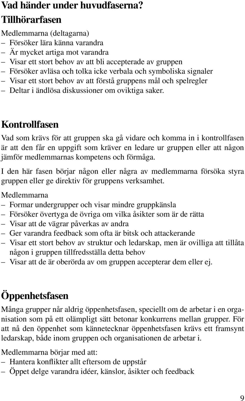 symboliska signaler Visar ett stort behov av att förstå gruppens mål och spelregler Deltar i ändlösa diskussioner om oviktiga saker.