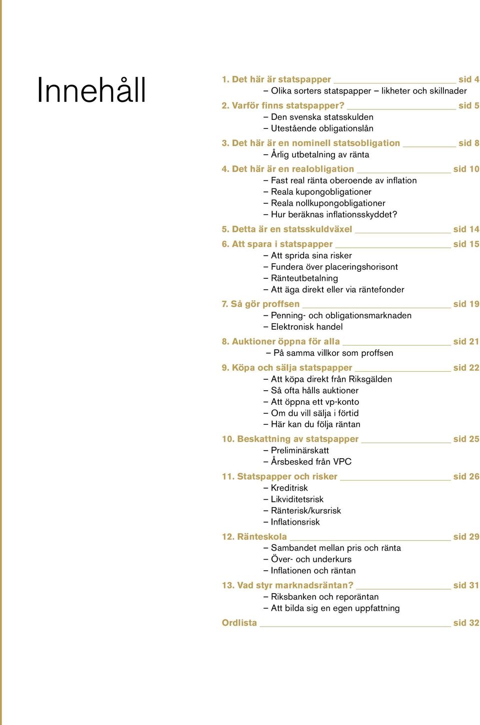 Det här är en realobligation sid 10 Fast real ränta oberoende av inflation Reala kupongobligationer Reala nollkupongobligationer Hur beräknas inflationsskyddet? 5.