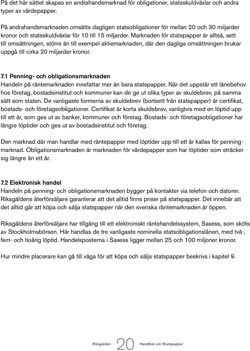 Marknaden för statspapper är alltså, sett till omsättningen, större än till exempel aktiemarknaden, där den dagliga omsättningen brukar uppgå till cirka 20 miljarder kronor. 7.