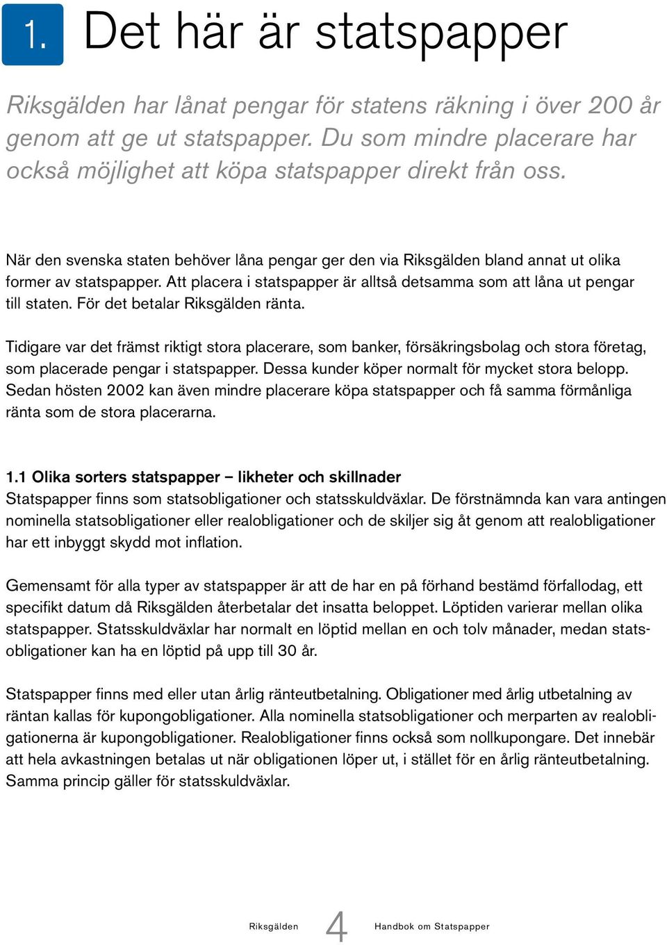 För det betalar Riksgälden ränta. Tidigare var det främst riktigt stora placerare, som banker, försäkringsbolag och stora företag, som placerade pengar i statspapper.