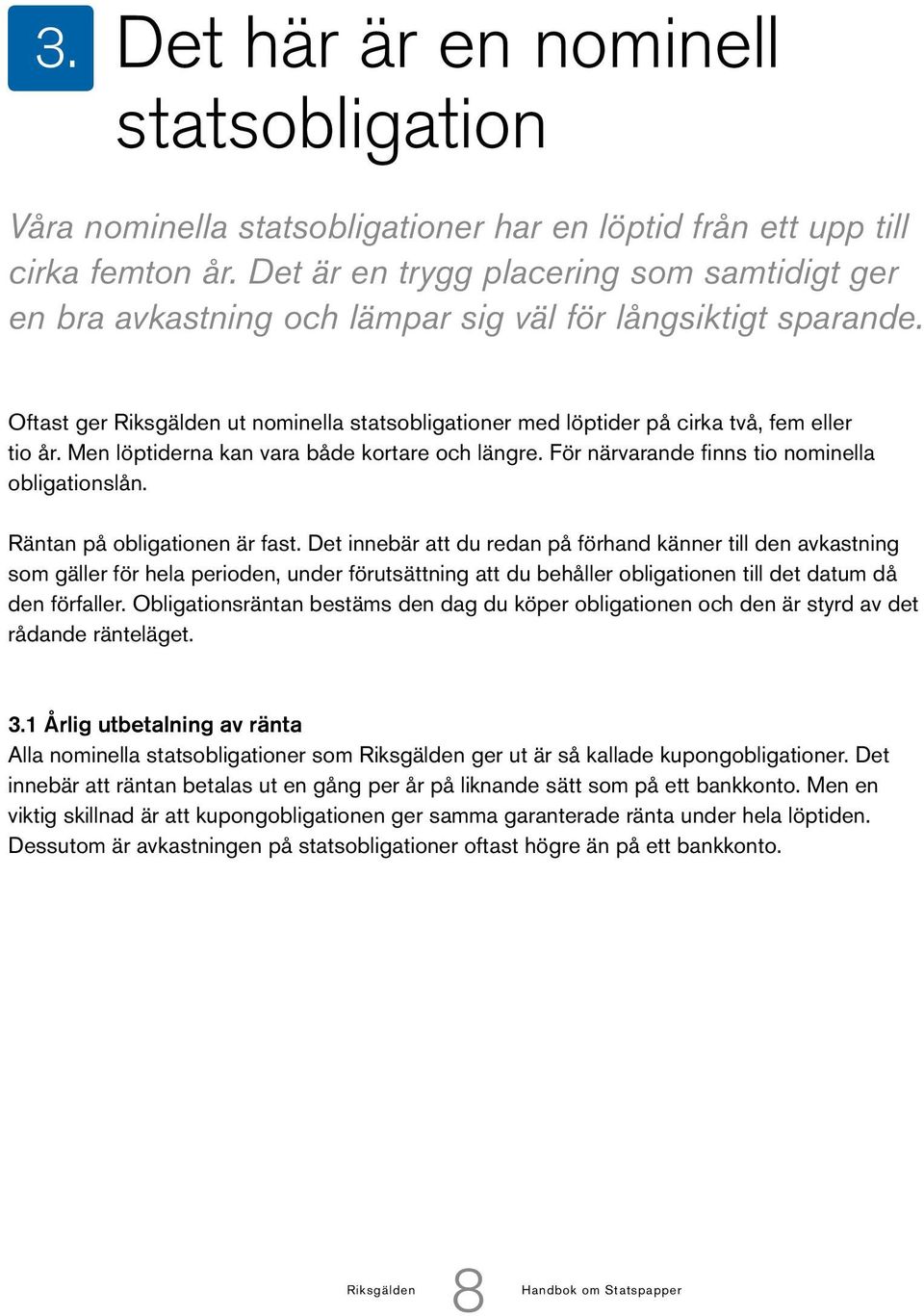 Oftast ger Riksgälden ut nominella statsobligationer med löptider på cirka två, fem eller tio år. Men löptiderna kan vara både kortare och längre. För närvarande finns tio nominella obligationslån.