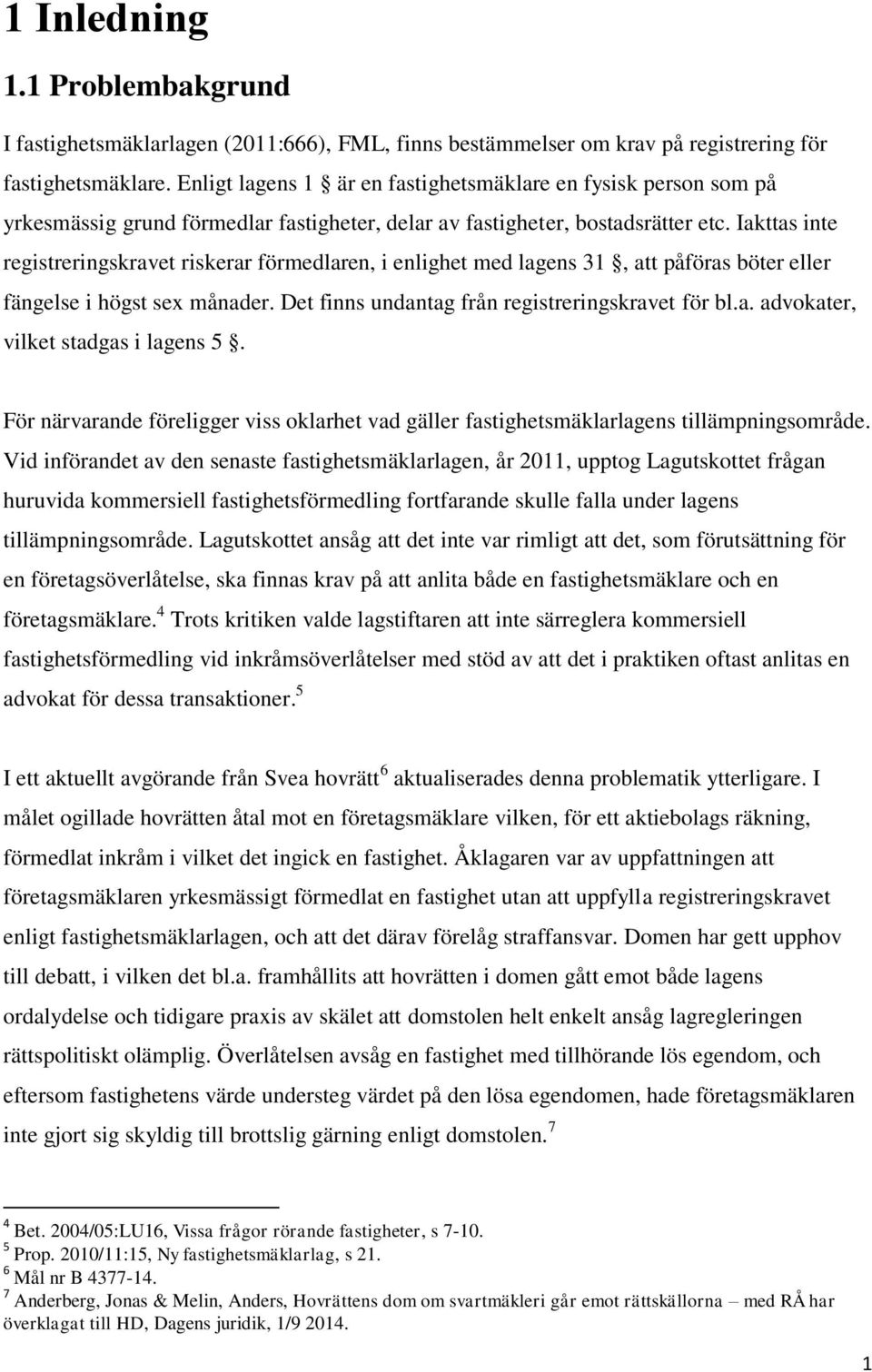 Iakttas inte registreringskravet riskerar förmedlaren, i enlighet med lagens 31, att påföras böter eller fängelse i högst sex månader. Det finns undantag från registreringskravet för bl.a. advokater, vilket stadgas i lagens 5.