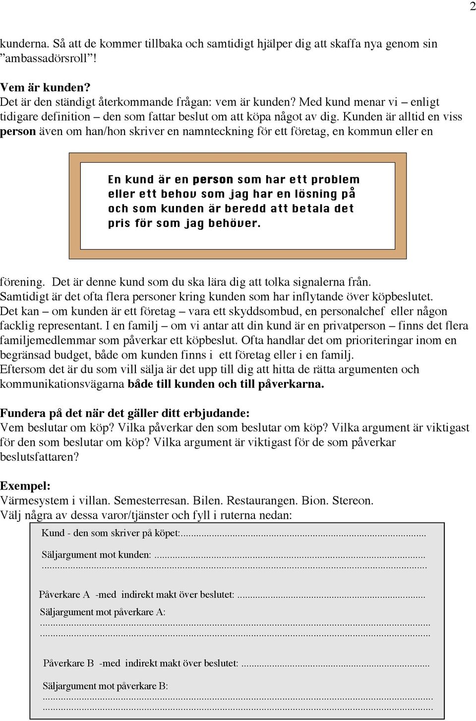 Kunden är alltid en viss person även om han/hon skriver en namnteckning för ett företag, en kommun eller en En kund är en person som har ett problem eller ett behov som jag har en lösning på och som