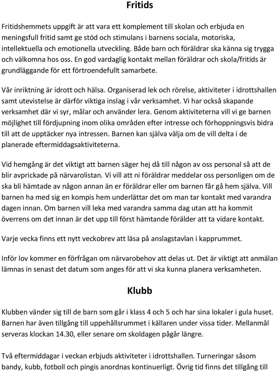 Vår inriktning är idrott och hälsa. Organiserad lek och rörelse, aktiviteter i idrottshallen samt utevistelse är därför viktiga inslag i vår verksamhet.