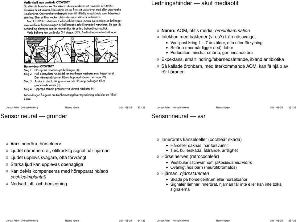 ibland antibiotika Så kallade öronbarn, med återkommande AOM, kan få hjälp av rör i öronen 22 / 29 Sensorineural grunder 23 / 29 Sensorineural var Var: Inneröra, hörselnerv Ljudet når innerörat,