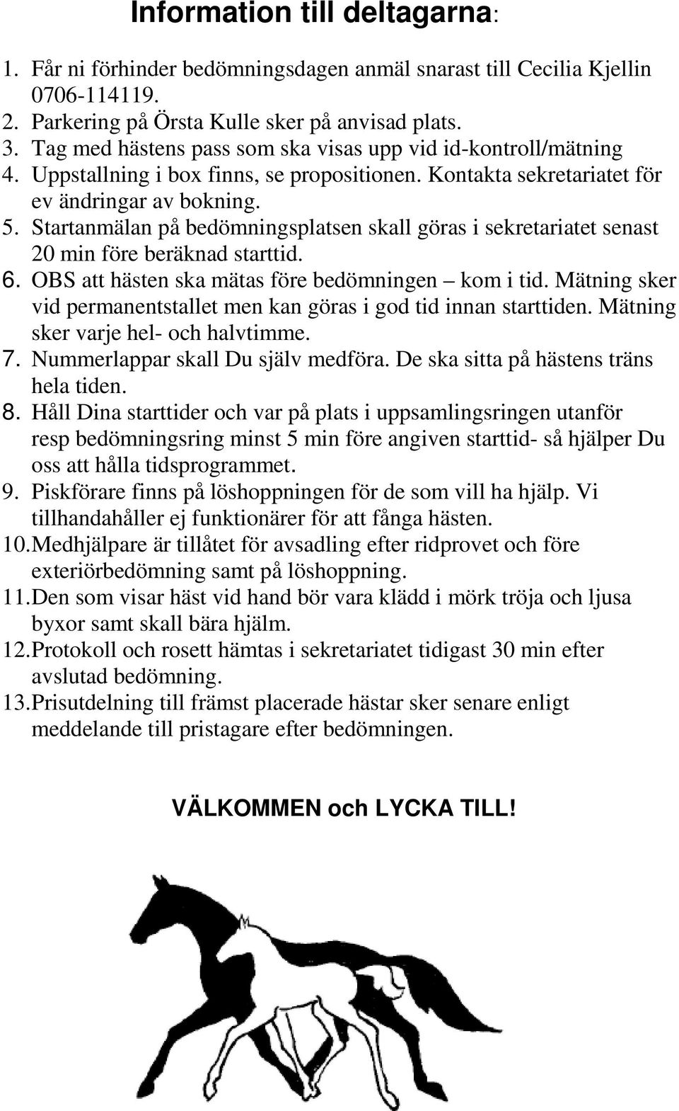 Startanmälan på bedömningsplatsen skall göras i sekretariatet senast 20 min före beräknad starttid. 6. OBS att hästen ska mätas före bedömningen kom i tid.