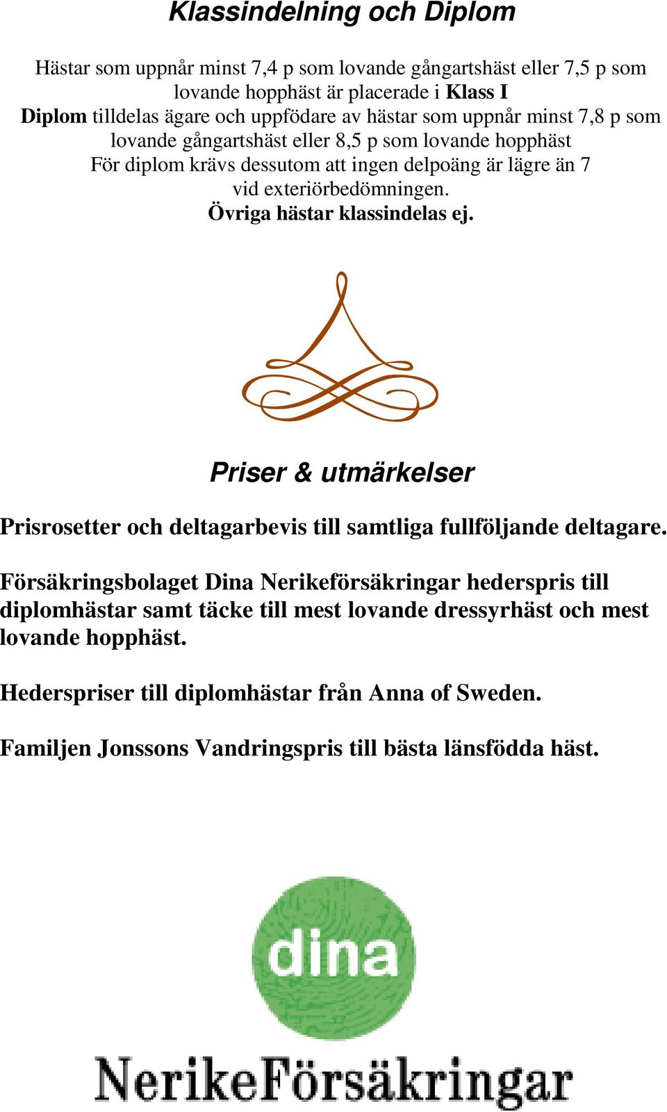 Övriga hästar klassindelas ej. Priser & utmärkelser Prisrosetter och deltagarbevis till samtliga fullföljande deltagare.