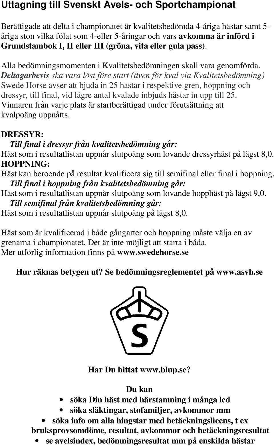 Deltagarbevis ska vara löst före start (även för kval via Kvalitetsbedömning) Swede Horse avser att bjuda in 25 hästar i respektive gren, hoppning och dressyr, till final, vid lägre antal kvalade