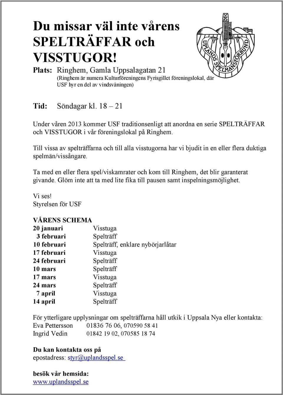 18 21 Under våren 2013 kommer USF traditionsenligt att anordna en serie SPELTRÄFFAR och VISSTUGOR i vår föreningslokal på Ringhem.