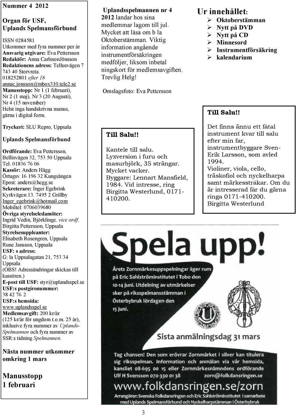 se Manusstopp: Nr 1 (1 februari), Nr 2 (1 maj), Nr 3 (20 Augusti), Nr 4 (15 november) Helst inga handskrivna manus, gärna i digital form.