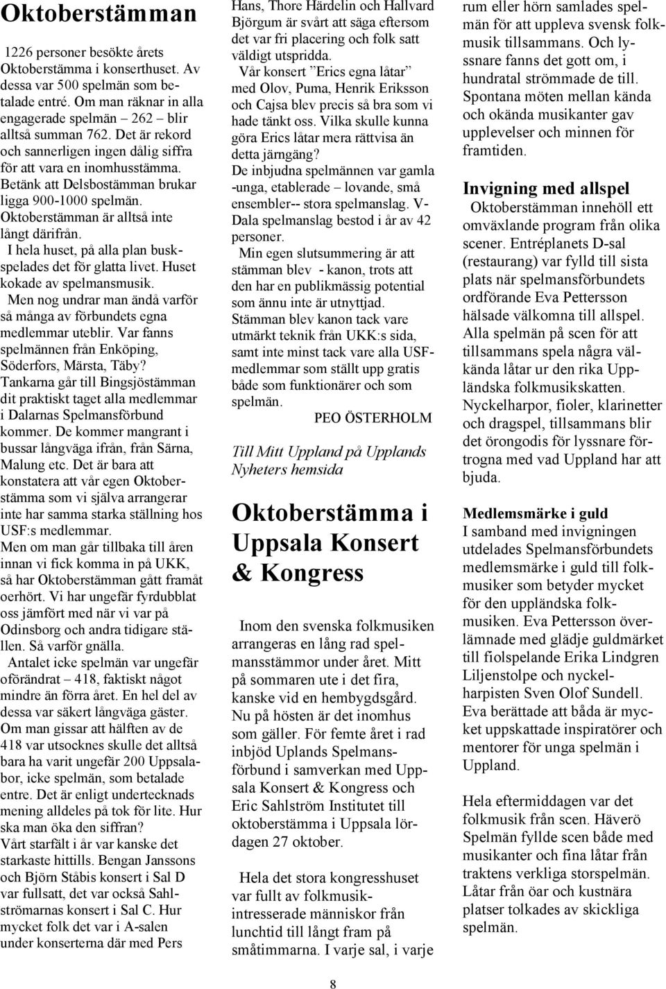 I hela huset, på alla plan buskspelades det för glatta livet. Huset kokade av spelmansmusik. Men nog undrar man ändå varför så många av förbundets egna medlemmar uteblir.