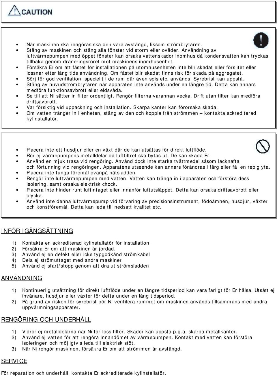 Försäkra Er om att fästet för installationen på utomhusenheten inte blir skadat eller förslitet eller lossnar efter lång tids användning. Om fästet blir skadat finns risk för skada på aggregatet.
