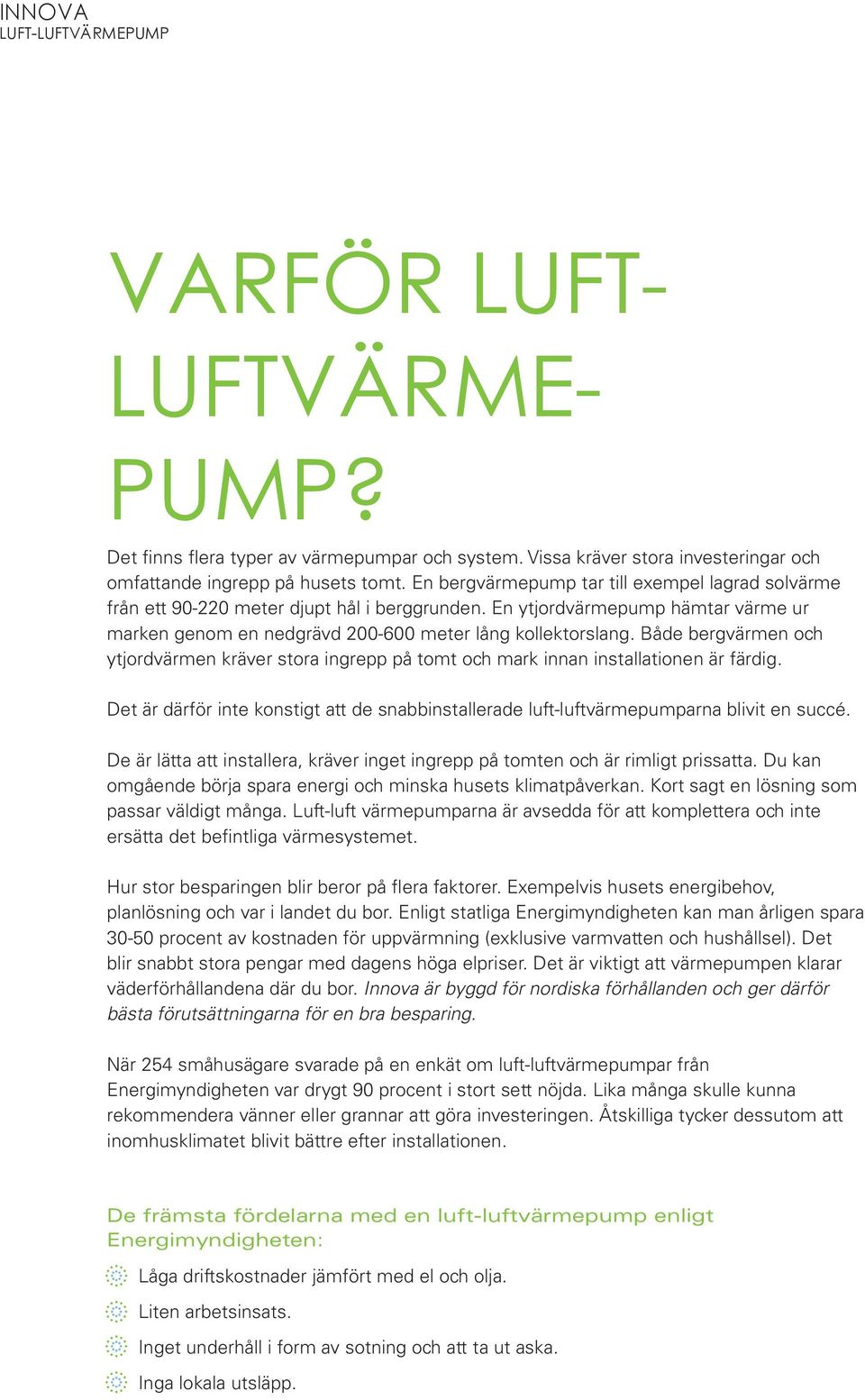 Både bergvärmen och ytjordvärmen kräver stora ingrepp på tomt och mark innan installationen är färdig. Det är därför inte konstigt att de snabbinstallerade luft-luftvärmepumparna blivit en succé.