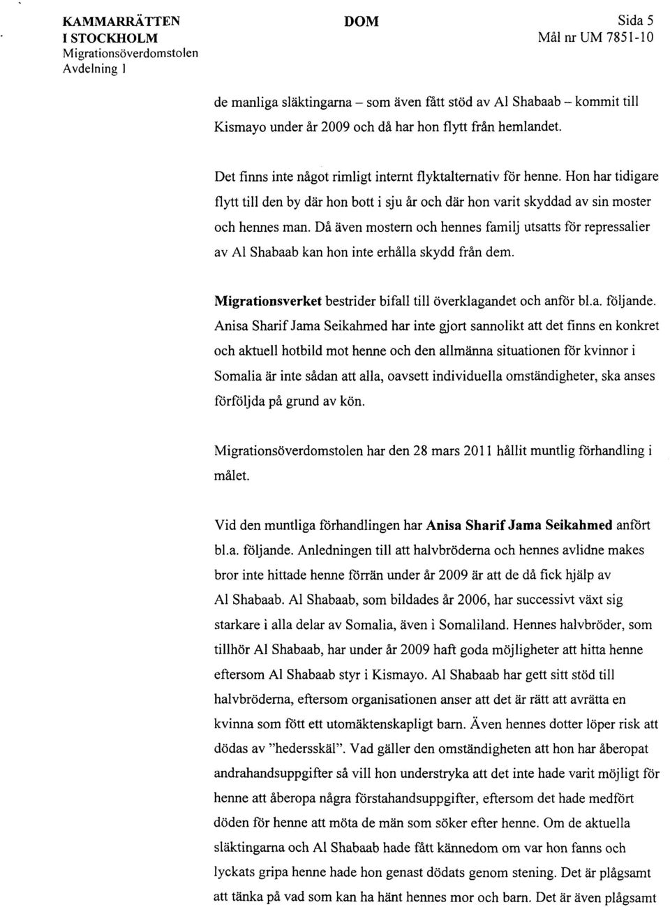 Då även mostern och hennes familj utsatts för repressalier av Al Shabaab kan hon inte erhålla skydd från dem. Migrationsverket bestrider bifall till överklagandet och anför bl.a. följande.