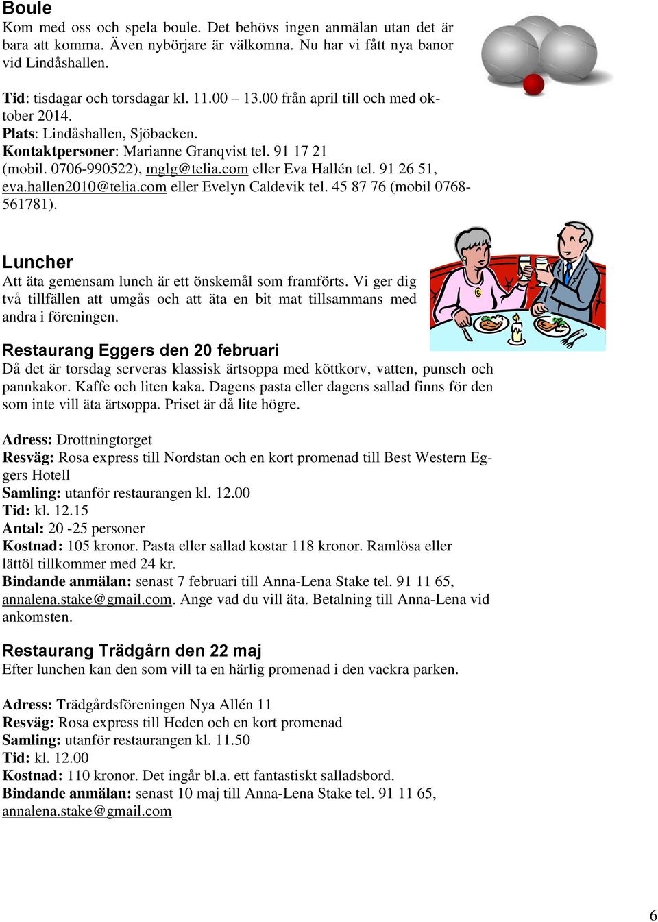 hallen2010@telia.com eller Evelyn Caldevik tel. 45 87 76 (mobil 0768-561781). Luncher Att äta gemensam lunch är ett önskemål som framförts.