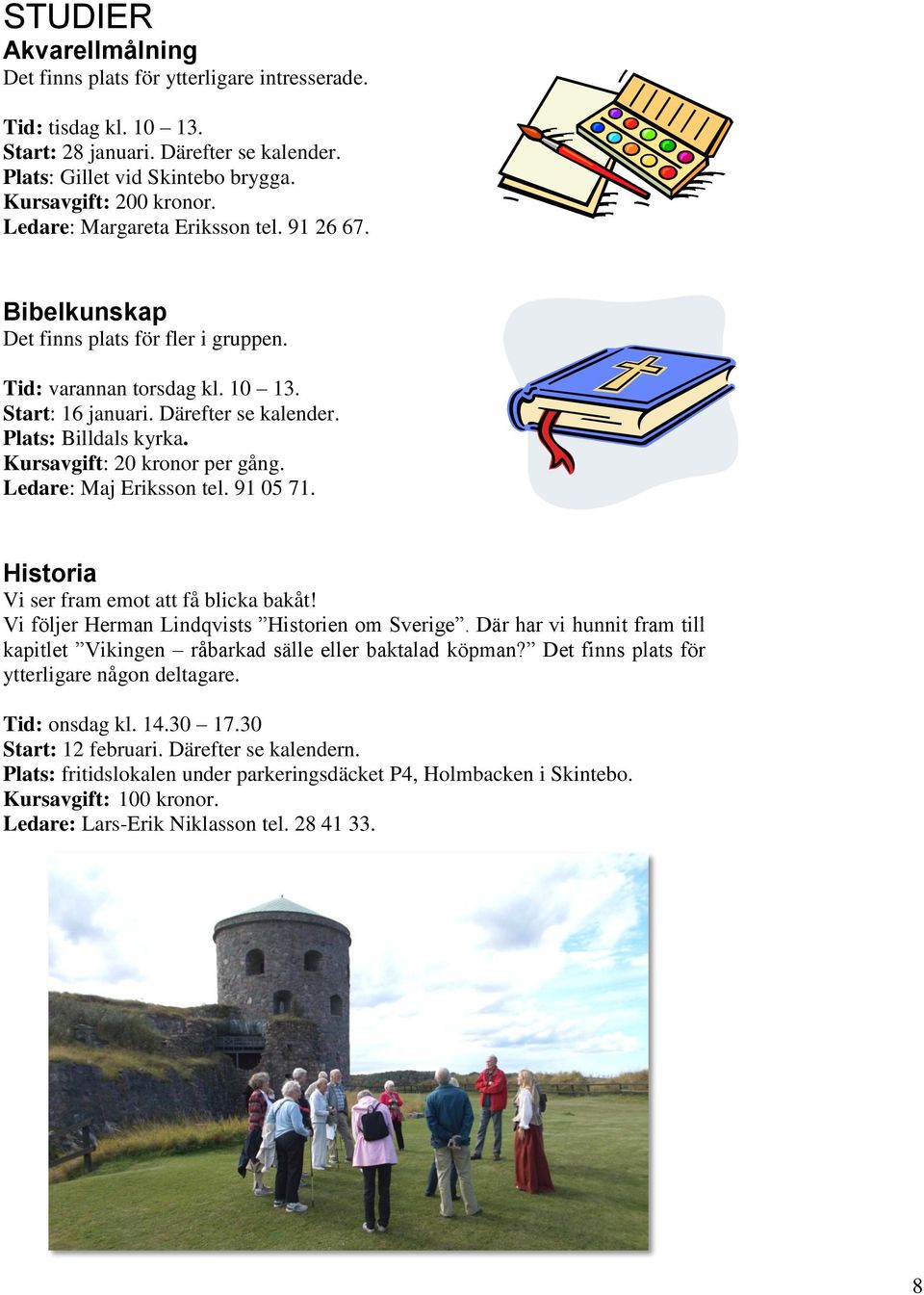 Kursavgift: 20 kronor per gång. Ledare: Maj Eriksson tel. 91 05 71. Historia Vi ser fram emot att få blicka bakåt! Vi följer Herman Lindqvists Historien om Sverige.