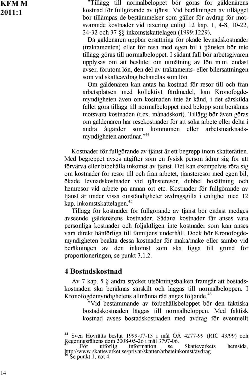 Då gäldenären uppbär ersättning för ökade levnadskostnader (traktamenten) eller för resa med egen bil i tjänsten bör inte tillägg göras till normalbeloppet.