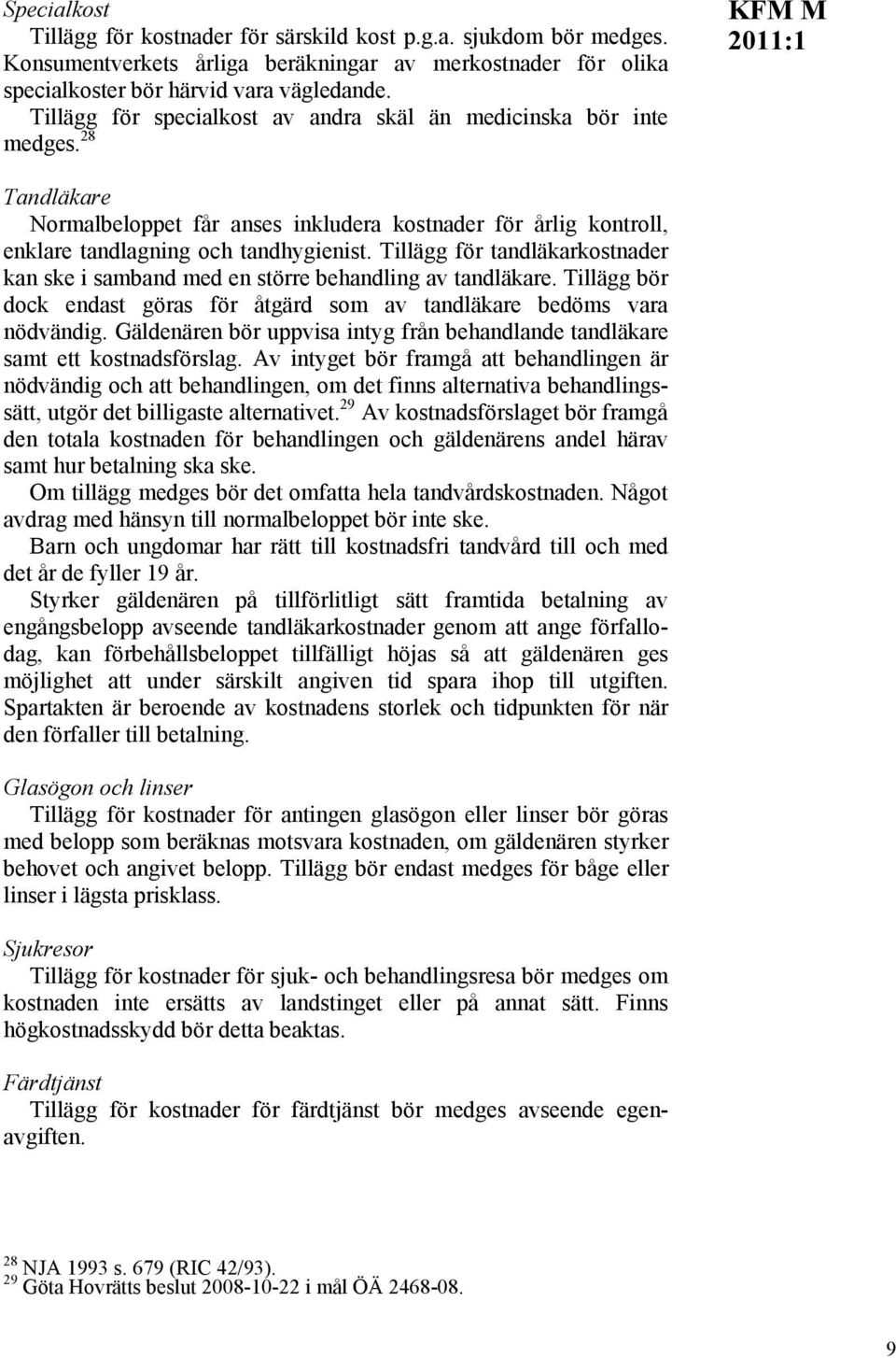 Tillägg för tandläkarkostnader kan ske i samband med en större behandling av tandläkare. Tillägg bör dock endast göras för åtgärd som av tandläkare bedöms vara nödvändig.