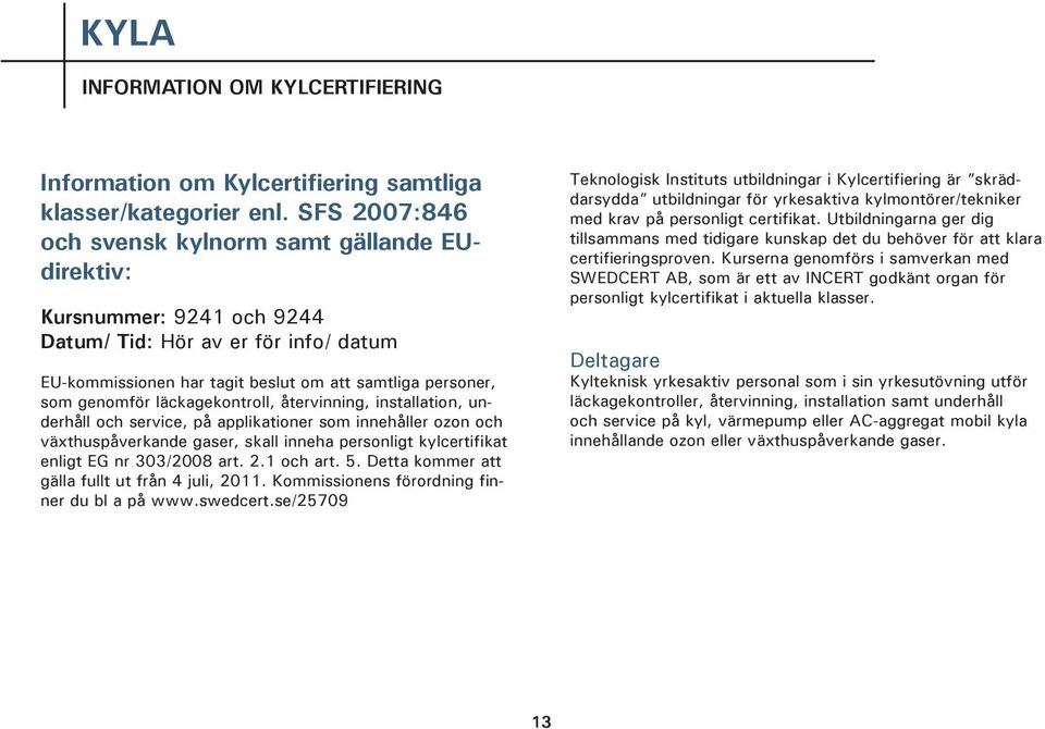 läckagekontroll, återvinning, installation, underhåll och service, på applikationer som innehåller ozon och växthuspåverkande gaser, skall inneha personligt kylcertifikat enligt EG nr 303/2008 art. 2.